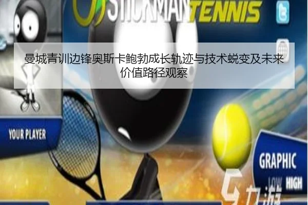 曼城青训边锋奥斯卡鲍勃成长轨迹与技术蜕变及未来价值路径观察