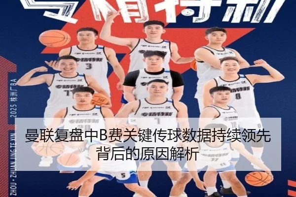 曼联复盘中B费关键传球数据持续领先背后的原因解析