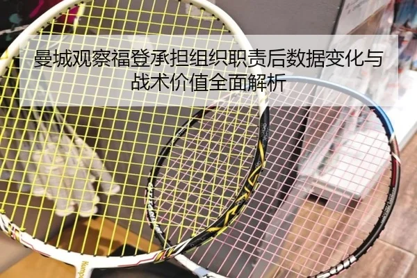 曼城观察福登承担组织职责后数据变化与战术价值全面解析